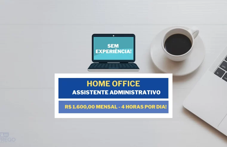 Sem experiência! Vaga Home Office para Assistente Administrativo com somente 4h diárias e salário de R$ 1.600,00 mensal