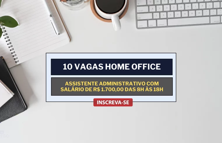10 Vagas 100% HOME OFFICE para Assistente Administrativo com salário de R$ 1.700,00 das 8h às 18h