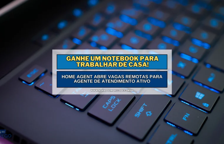 Ganhe um Notebook para trabalhar de Casa! Home Agent abre vagas REMOTAS para Agente de Atendimento Ativo