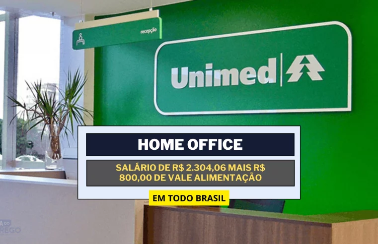 Unimed abre Processo Seletivo para VAGAS HOME OFFICE com salário de R$ 2.304,06 mais R$ 800,00 de Vale Alimentação