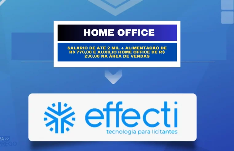 Effecti abre vaga Home Office com salário de até 2 mil + Alimentação de  R$ 770,00 e Auxílio Home Office de R$ 230,00 na área de Vendas